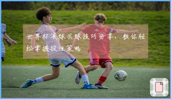 世界杯滚球买球技巧分享，教你轻松掌握投注策略