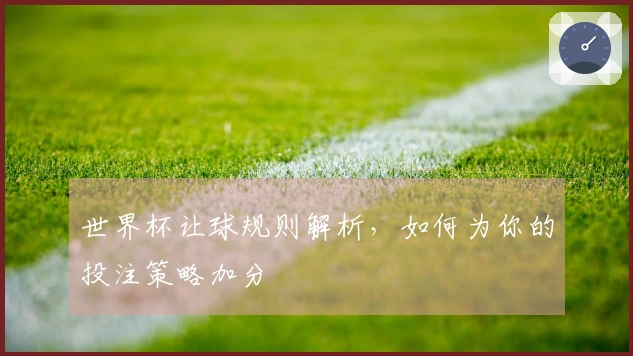 世界杯让球规则解析，如何为你的投注策略加分