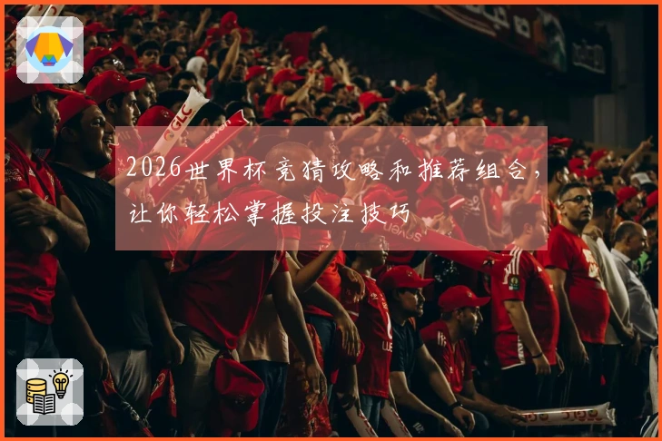 2026世界杯竞猜攻略和推荐组合，让你轻松掌握投注技巧